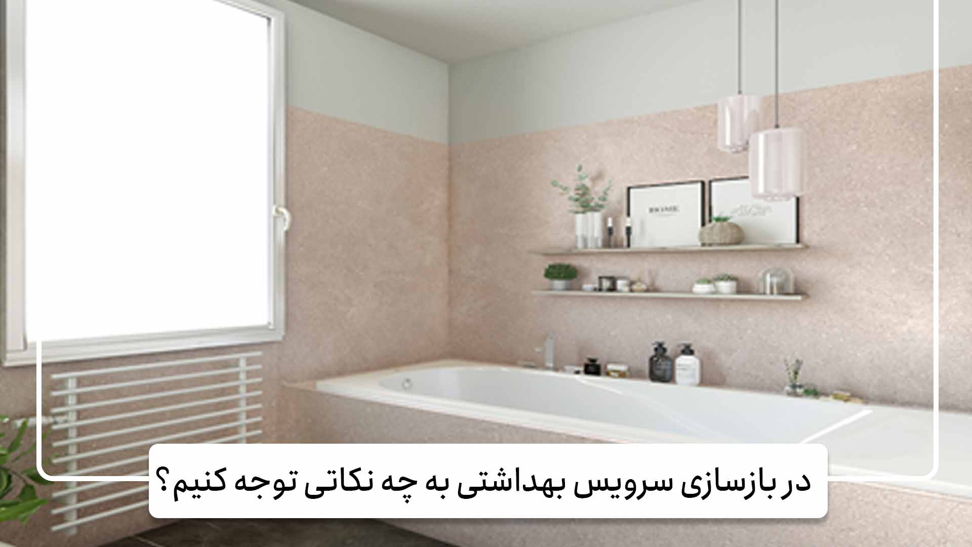 در بازسازی سرویس بهداشتی به چه نکاتی توجه کنیم؟