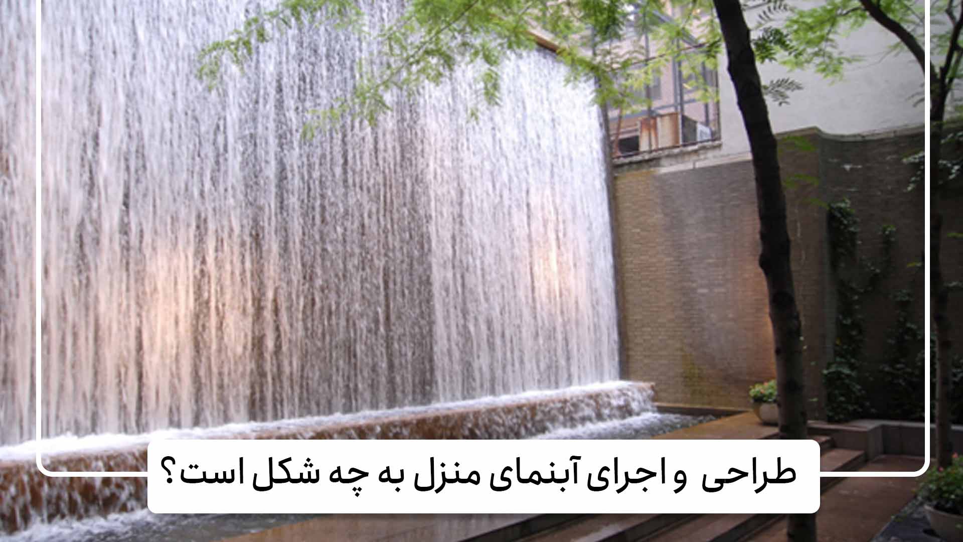 طراحی و اجرای آبنمای منزل به چه شکل است؟